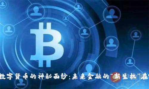 揭开数字货币的神秘面纱：未来金融的“新生机”在哪里？