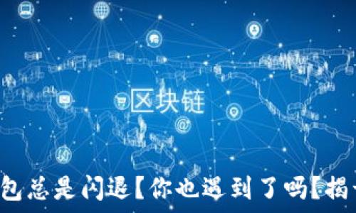   
为什么TP钱包总是闪退？你也遇到了吗？揭开神秘面纱！