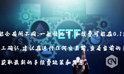 转移TP钱包的手续费通常是根据具体的区块链网络和交易情况而定的，费用可能会有所不同。一般情况下，手续费可能在0.1%到1%之间，但具体数值会受到网络拥堵情况、交易金额和链上交易费用的影响。

对于加密货币交易来说，手续费是为了支持网络的正常运行，确保交易能够被矿工确认。建议在进行任何交易前，查看当前的手续费情况，并合理评估交易的时机。

如需了解更详细的费用信息，建议访问TP钱包的官方网站或相关的交易平台，以获取最新的手续费政策和信息。