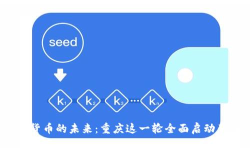 沉浸于数字货币的未来：重庆这一轮全面启动意味着什么？