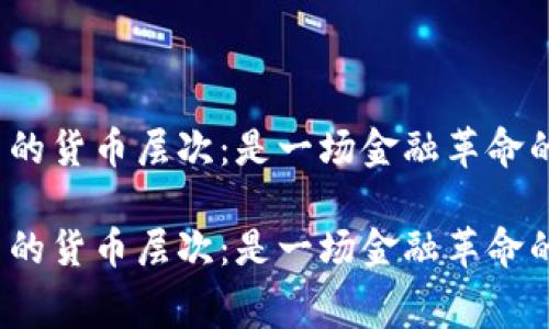 数字货币的货币层次：是一场金融革命的序幕吗？

数字货币的货币层次：是一场金融革命的序幕吗？