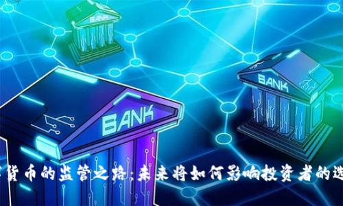 数字货币的监管之路：未来将如何影响投资者的选择？