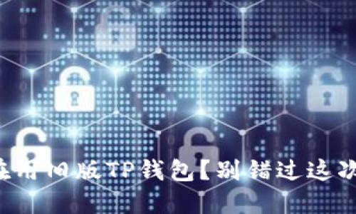 你还在用旧版TP钱包？别错过这次机会！