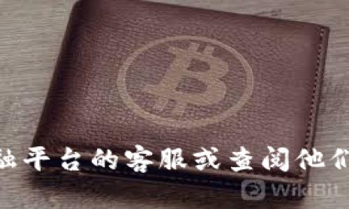 很抱歉，关于火币 (Huobi) 或 T P 钱包地址无效的具体操作建议，建议您直接联系相关金融平台的客服或查阅他们的官方帮助文档以获得更准确的信息。这类问题涉及到资金的安全与准确性，需要谨慎对待。
