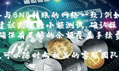 将BNB转到TP钱包的过程可以通过以下几个步骤实现。下面是该过程的详细说明：

### 1. 获取TP钱包地址
1. **打开TP钱包**：安装并启动TP钱包应用程序。
2. **找到接收地址**：在TP钱包的首页界面，选择“接收”或“充值”选项。这将显示您的BNB接收地址。
3. **复制地址**：确保复制该地址，确保没有遗漏或错误。

### 2. 将BNB从交易所或其他钱包转出
1. **登录您的交易所或其他钱包**：确保您已登录到持有BNB的交易所（如Binance，Coinbase等）。
2. **找到转账选项**：在界面上找到提取或转账选项（通常在“资产”页面）。
3. **选择BNB作为转账币种**：选择BNB作为您要转出的币种。
4. **粘贴TP钱包地址**：将您在第一步中复制的TP钱包地址粘贴到目标地址字段中。
5. **输入转账金额**：填写您想要转账的BNB数量。
6. **确认转账**：仔细检查地址和金额，确认无误后，进行转账。部分交易所可能需要二次确认。

### 3. 等待转账确认
1. **检查交易状态**：在交易所中查看您的交易记录，确认转账是否成功。
2. **查看TP钱包**：在TP钱包中，耐心等待几分钟后刷新界面，您的BNB应该会出现在钱包中。

### 注意事项
- **确认网络**：确保您选择的网络与BNB转账的网络一致（例如，BSC主网）。
- **小额测试**：如果是首次转账，建议先进行小额测试，确认操作流程。
- **手续费**：注意手续费的金额，确保有足够的余额覆盖手续费。

如果您在转账过程中遇到任何问题，可以随时向相关的客服团队咨询，确保您的资金安全。
