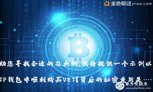 为了协助您寻找合适的及大纲，我将提供一个示例以供参考：

如何在TP钱包中顺利购买VET？背后的秘密竟然是……