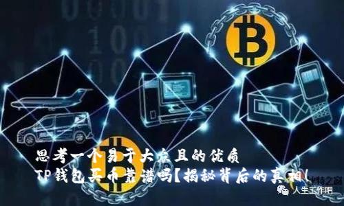 思考一个易于大众且的优质
TP钱包买币靠谱吗？揭秘背后的真相！