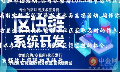 空投（Airdrop）是一种常见的区块链和加密货币融资手段，用于将代币免费分发给特定用户群体。关于TP钱包（TP Wallet）的LUNA代币空投问题，其实涉及多个方面，包括但不限于：

1. **项目方的决定**：是否会进行空投通常取决于项目方的战略规划和市场活动。你可以查看LUNA的官方网站或相关社交媒体账号，以获取最新的信息。

2. **用户资格**：如果有空投活动，通常会设定一定的条件，比如持有特定数量的代币或者参与某项活动。确保你了解这些条件，以判断自己是否符合资格。

3. **关注资讯**：持续关注TP钱包及LUNA项目的更新，可以通过官方渠道或相关加密货币社区获取及时的信息。

4. **社区活动**：很多空投活动会通过社区推广和互动来进行，你可以参与这些活动，增加获得空投的机会。

如需了解LUNA的最新动态或空投信息，最好是查找官方公告或在社交媒体上跟随相关账号。
