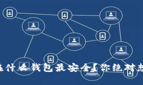 以太坊存放在什么钱包最安全？你绝对想不到的选择！