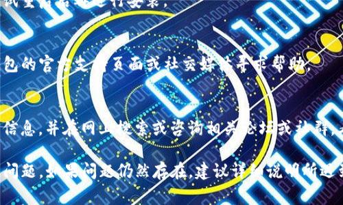如果在下载和安装TP钱包时遇到问题，可以按照以下步骤进行排查和解决。下面是一些常见的问题解决方案：

### 1. 检查设备兼容性
确保你的设备（手机、平板或电脑）符合TP钱包的系统要求，通常需要一定版本的操作系统（如Android或iOS）。

### 2. 清理存储空间
确保你的设备有足够的存储空间来下载和安装TP钱包。如果存储空间不足，可以尝试删除一些不必要的应用或文件。

### 3. 检查网络连接
确保你的设备连接到稳定的网络。有时由于网络不稳定，下载可能会中断或失败。

### 4. 从官方渠道下载
确保你是从TP钱包的官方网站或正规应用商店（如Google Play Store或Apple App Store）下载的应用，避免下载第三方不明渠道的应用。

### 5. 更新系统
如果设备的操作系统版本过旧，可能会导致兼容性问题。确保你的设备操作系统是最新版本。

### 6. 关闭安全软件
某些安全软件可能会误报TP钱包为不安全应用，尝试暂时禁用这些软件后再进行安装。

### 7. 重启设备
有时候重启设备可以解决一些临时的问题，可以尝试重启后再进行安装。

### 8. 联系客服
如果以上方法都不能解决问题，可以考虑前往TP钱包的官方支持页面或社交媒体寻求帮助。

### 9. 查看错误提示
如果在安装过程中出现错误提示，记下具体的错误信息，并在网上搜索或咨询相关论坛或社群，看看是否有其他用户分享了解决方案。

通过以上步骤，通常可以解决大部分安装TP钱包的问题。如果问题仍然存在，建议详细说明所遇到的具体情况，以便获得更有针对性和有效的帮助。