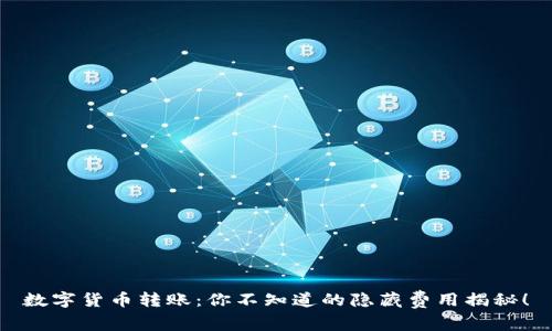数字货币转账：你不知道的隐藏费用揭秘！