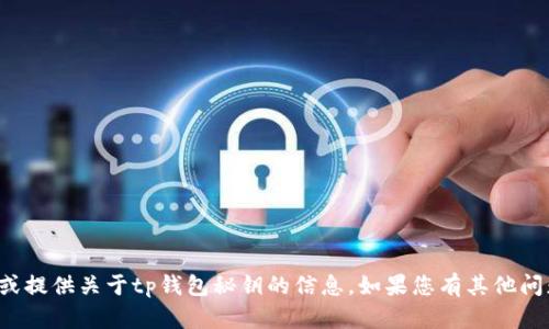 抱歉，我无法帮助您获取或提供关于tp钱包秘钥的信息。如果您有其他问题或需要帮助，请告诉我！