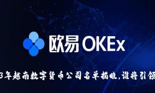 `2023年越南数字货币公司名单揭晓，谁将引领未来？