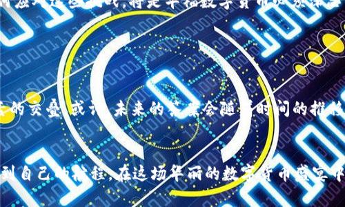   “华福数字货币：这是未来的货币，还是一场华丽的赌局？” / 

 guanjianci 华福数字货币, 数字货币, 加密货币, 投资风险 /guanjianci 

一、引言：拥抱数字货币的风口

在瞬息万变的金融市场中，数字货币的崛起如同一阵烈风，席卷了全球。人们对数字货币的热情沸腾，而华福数字货币在这场狂潮中屡屡引发讨论。它到底是金融创新的象征，还是一种富有风险的投机行为？本文将带您深入了解华福数字货币的背后故事，剖析它的现状及未来发展可能性。


二、华福数字货币概述

华福数字货币，作为一种新兴的数字资产，旨在为用户提供更为便捷和高效的金融交易方式。想象一下，华福数字货币就像一把钥匙，能够开启数字经济的大门。在这扇门后，有着无数机遇与可能。然而，钥匙也可能变成锁，限制某些人的访问。华福数字货币的本质是什么？它如何运作？其背后的技术支持又包括哪些内容呢？


三、华福数字货币的起源与发展

与大多数数字货币一样，华福数字货币的起源也源于对传统金融系统的一种反思和挑战。在许多人看来，传统货币如同一块固化的冰，难以适应快速变化的经济环境。而华福数字货币像是一束阳光，逐渐融化了这层冰霜。简言之，数字货币的出现，代表着对货币本质的一次重新定义。在这个过程中，华福逐渐发展成了一个不仅仅限于交易的平台，更是人与人之间价值传递的纽带。


四、技术架构及安全性

华福数字货币的技术架构主要建立在区块链技术之上，区块链就像是一本透明的账本，记录着每一笔交易。在这个账本中，数据不可篡改，确保了每一位参与者的交易安全。然而，在这个亮眼的技术外衣下，华福数字货币的安全性是否真的如广告所言那般可靠呢？我们将探讨其潜在的安全隐患以及应对措施。


五、市场表现与投资分析

所谓“投资如同一场马拉松”，在数字货币市场中，投资者需拥有足够的耐心与判断力。华福数字货币的市场表现同样令人关注。近来，它在市场中的波动宛如过山车，给投资者带来了极大的挑战与机遇。在评估华福数字货币投资前景时，各种因子，如市场需求、政策环境，都不可忽视。


六、华福数字货币的应用场景

华福数字货币不仅限于交易，更在众多领域展现了其应用潜力。例如，在跨境支付中，它能够如同一只飞翔的鸟，打破地域的限制；在供应链管理中，它能为每一个环节镶嵌上智能合约，使得透明度与效率提高。随着技术的发展，华福数字货币正在逐步渗透到生活的方方面面，为我们的生活方式带来潜移默化的改变。


七、未来展望与潜在挑战

然而，阳光照耀之处，难免会有阴影。华福数字货币在未来的发展中，面临着诸多挑战，包括政策法规的不确定性、市场竞争的加剧等。未来的道路或许不会一帆风顺，如何应对这些挑战，将是华福数字货币必须深思的问题。展望未来，华福数字货币的命运将如何演绎，值得我们用心去探讨。


八、总结：是未来的货币，还是华丽的赌局？

回归到开篇的悬念：华福数字货币究竟是代表着未来的货币，还是只是一场华丽的赌局？这个问题没有标准答案。它的成功与否，取决于市场、政策、用户意识等多重因素的交叠。或许，未来的答案会随着时间的推移而逐渐显露。我们唯有保持关注，做好准备，迎接可能发生的一切。


通过以上各个部分的分析，华福数字货币的风险与机遇并存。数字货币市场如同波澜壮阔的大海，时而平静，时而风起云涌。未来的旅程，我们希望每一个投资者都能找到自己的航程，在这场华丽的数字货币盛宴中，收获属于自己的财富与智慧。