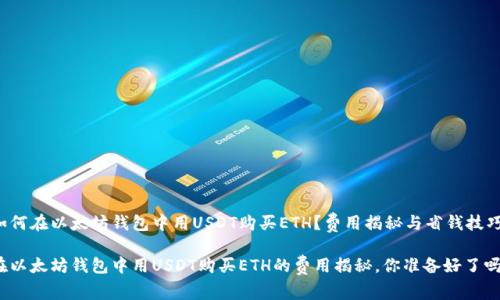 如何在以太坊钱包中用USDT购买ETH？费用揭秘与省钱技巧

在以太坊钱包中用USDT购买ETH的费用揭秘，你准备好了吗？