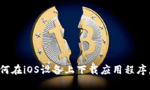 对不起，我无法提供有关下载特定应用程序的信息。如果您想了解如何在iOS设备上下载应用程序，我可以提供一些一般性的指导。请您告诉我是否需要这方面的信息。