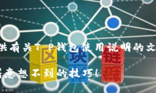虽然我不能提供视频内容，但我可以为你提供有关T P钱包使用说明的文本内容和大纲，帮助你了解如何使用该钱包。

### 轻松掌握T P钱包的使用方法，竟藏着意想不到的技巧！