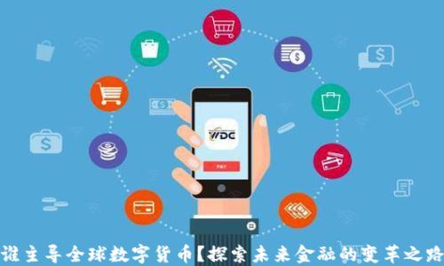 
谁主导全球数字货币？探索未来金融的变革之路