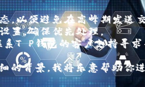 关于“T P钱包延迟”的问题，通常涉及的钱包延迟是指交易确认时间的延迟。以下是一些可能导致T P钱包延迟的原因和建议。

### 可能导致钱包延迟的原因：
1. **网络拥堵**：如果使用的区块链网络处于拥堵状态，交易确认时间可能会延长。
2. **交易费用不足**：如果提交的交易费用低于当前网络建议费率，矿工可能不优先处理您的交易，导致确认时间延迟。
3. **技术问题**：部分钱包可能会遭遇技术故障或者服务器问题，导致交易处理变慢。
4. **节点问题**：如果使用的钱包连接的节点不稳定，可能会导致交易信息传递延迟。

### 建议：
- **检查网络状态**：了解当前区块链网络的状态，以便避免在高峰期发送交易。
- **调整交易费用**：根据网络建议的费用进行设置，确保优先处理。
- **联系支持团队**：如果问题持续存在，可以联系T P钱包的客户支持寻求帮助。

如需具体操作的帮助或更多的信息，请提供更详细的背景，我将乐意帮助你进一步解析。