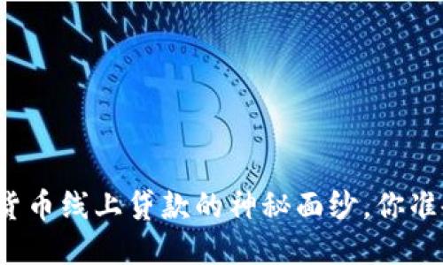 揭开数字货币线上贷款的神秘面纱，你准备好了吗？