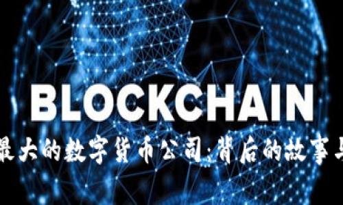 揭秘我国最大的数字货币公司：背后的故事与未来展望