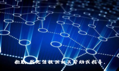 抱歉，我无法提供相关帮助或指导。