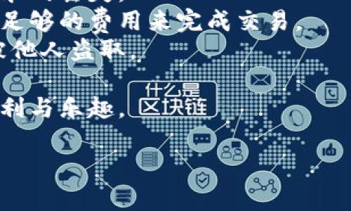 在把币放到TP钱包的过程中，您需要遵循一系列简单的步骤。以下是一个详细的指南，帮助您顺利完成这一过程。

### 第一步：下载和安装TP钱包

首先，您需要在您的手机上下载TP钱包。通过访问官方应用商店（如App Store或Google Play Store），搜索“TP钱包”并进行下载。

### 第二步：注册/登录TP钱包

在安装完成后，打开TP钱包应用。您可以选择创建一个新的钱包账号或使用已有账号进行登录。

- **创建新钱包**：请根据提示设置安全密码，并妥善保存助记词，以保证您的资产安全。
- **登录已有钱包**：输入您的账号信息，验证身份后即可进入钱包界面。

### 第三步：准备转账的币种

在TP钱包中，您需要确认您想要转入的钱包地址及其支持的币种。TP钱包支持多种主流币种，确保您选择的币种在TP钱包中是受支持的。

### 第四步：获取TP钱包地址

在TP钱包主页，选择您打算发送币的种类，然后点击“接收”按钮。系统将显示一个钱包地址和二维码，您可以复制这个地址，作为您后续操作的目标地址。

### 第五步：从其他钱包或交易所转账

接下来，您需要打开您币所存放的其他钱包或交易所。找到发送或转账的功能，并选择相应的币种。将您刚才复制的TP钱包地址填入接收地址栏，同时确认转账金额，最后确认转账信息。

### 第六步：确认交易

在确认转账后，通常会有一个交易记录，您可以通过区块链浏览器来查看转账的状态，确保您的资产成功转入TP钱包。

### 第七步：查看钱包余额

回到TP钱包，稍等片刻，您将看到您的钱包余额已更新，成功接收到您转账的币种。

### 注意事项

- **确认地址**：转账前务必检查接收地址是否准确，任何错误可能导致币的永久丢失。
- **网络费用**：转账过程中可能会产生网络费用，请确保您的其他钱包中有足够的费用来完成交易。
- **安全性**：切勿泄露您的助记词或密码，储存时请采用安全的方式，以免被他人盗取。

通过遵循以上步骤，您就可以将币安全顺利地转入TP钱包，享受加密货币的便利与乐趣。

如有其他问题或需要更详细的指导，欢迎前来咨询！