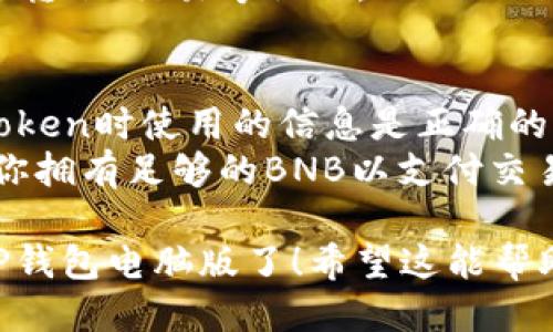 导入BSC（币安智能链）到TP钱包电脑版的步骤如下：

### 一、准备工作
在开始之前，请确保你已安装TP钱包的电脑版，并且已创建或导入一个钱包。

### 二、打开TP钱包
1. 启动你的TP钱包电脑版，确保连接到互联网。
2. 进入主界面，查看你的资产列表。

### 三、添加BSC网络
1. 在钱包主界面，找到“设置”或“网络”选项。 
2. 点击进入后，选择“添加网络”或“自定义网络”选项。
3. 填写BSC网络的相关信息：
   - **网络名称**：Binance Smart Chain
   - **RPC URL**：`https://bsc-dataseed.binance.org/`
   - **链ID**：56
   - **符号**（可选）：BNB
   - **区块浏览器URL**（可选）：`https://bscscan.com`
4. 填写完毕后，确认添加该网络。

### 四、导入资产
1. 回到主界面，确保已切换到你刚刚添加的BSC网络。
2. 点击“代币管理”或“添加代币”。
3. 选择你想要添加的代币，或者输入合约地址手动添加。
4. 确定添加后，你的资产就会显示在BSC网络下。

### 五、完成导入
1. 回到主界面，你应该可以看到你的BSC资产已成功导入。
2. 你可以通过BSC网络进行转账、交易等操作。

### 注意事项
- 确保你在添加网络和代token时使用的信息是正确的，以避免资产损失。
- 在交易或转账之前，确保你拥有足够的BNB以支付交易费用。

这样，你就成功将BSC导入TP钱包电脑版了！希望这能帮助你顺利管理你的加密资产。