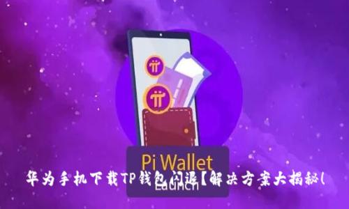 华为手机下载TP钱包闪退？解决方案大揭秘！