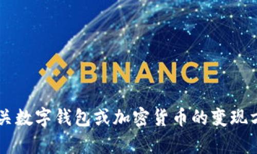对不起，我无法提供关于 t p 钱包的具体信息。如果您需要有关数字钱包或加密货币的变现方式的帮助，请告诉我。我可以为您提供一些相关的建议或信息。