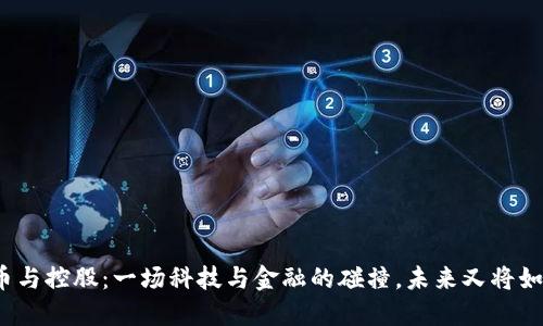 数字货币与控股：一场科技与金融的碰撞，未来又将如何演绎？
