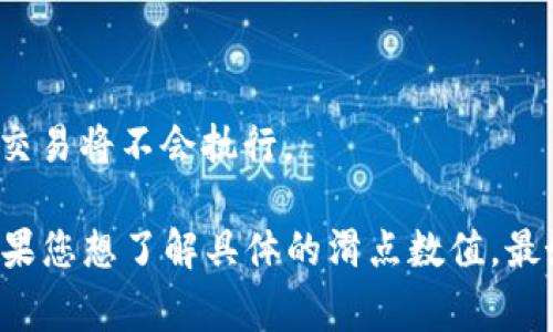 滑点是指在交易过程中，由于市场波动或流动性不足，实际成交价格与预期价格之间的差异。在使用 TP 钱包或任何其他加密货币交易平台购买币时，滑点的大小通常会受到多个因素的影响，包括市场波动性、交易量和流动性等。

具体的滑点数值并不固定，可以根据以下因素进行考量：

1. **市场情况**：在价格波动较大的情况下，滑点可能会增加。
2. **交易对**：某些交易对（尤其是小市值币种）可能面临更高的滑点。
3. **交易量**：大额交易通常更容易引起滑点。
4. **设置滑点容忍度**：在某些钱包或交易平台上，用户可以设置最大滑点容忍度，超过这个值的交易将不会执行。

在进行交易之前，建议用户查看当前的市场状况，并合理设置滑点容忍度，以避免不必要的损失。如果您想了解具体的滑点数值，最好直接在 TP 钱包的交易界面进行查看，在买入或卖出时系统通常会提供相关的信息。