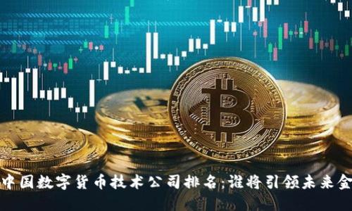 2023年中国数字货币技术公司排名：谁将引领未来金融革命？
