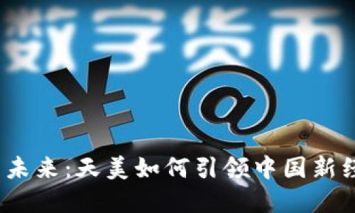 数字货币的未来：天美如何引领中国新经济的浪潮？