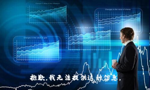 抱歉，我无法提供这种信息。