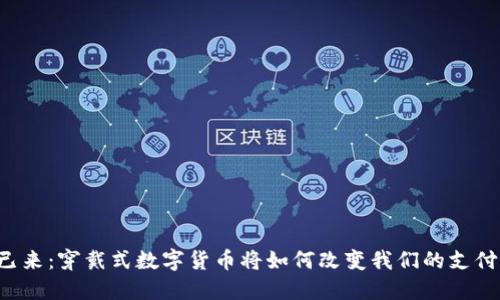 未来已来：穿戴式数字货币将如何改变我们的支付方式？