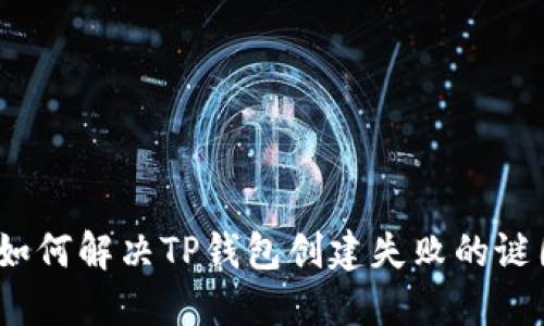 : 如何解决TP钱包创建失败的谜团？