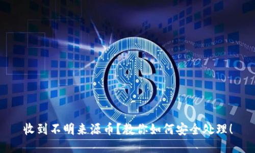 收到不明来源币？教你如何安全处理！