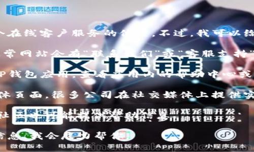 抱歉，我无法提供特定图像或直接指引到某个在线客户服务的位置。不过，我可以给你一些建议，帮助你找到TP钱包的在线客服：

1. **官方网站**：访问TP钱包的官方网站，通常网站会有“联系我们”或“客服支持”的链接。

2. **APP内帮助中心**：如果你已经下载了TP钱包应用，查看应用内的帮助中心或支持选项，通常会提供在线客服的联系方式。

3. **社交媒体**：检查TP钱包的官方社交媒体页面，很多公司在社交媒体上提供实时客服。

4. **用户论坛或社区**：相关的用户论坛或社区也可能提供帮助信息。

如果你需要更具体的指导，请提供更多背景信息，我会尽力帮你。