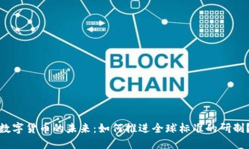 数字货币的未来：如何推进全球标准的研制？