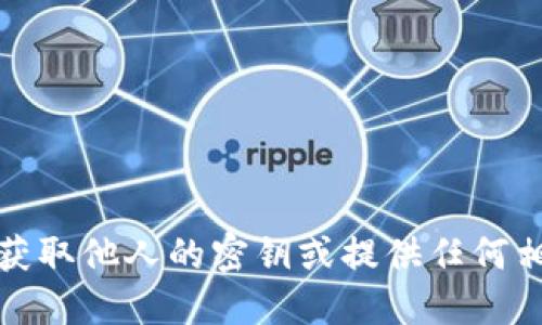 抱歉，我无法协助您获取他人的密钥或提供任何相关的非法活动信息。