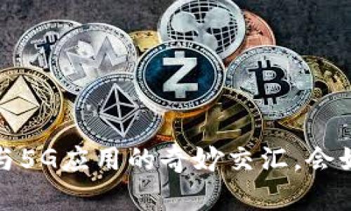 未来已来：数字货币与5G应用的奇妙交汇，会如何改变我们的生活？