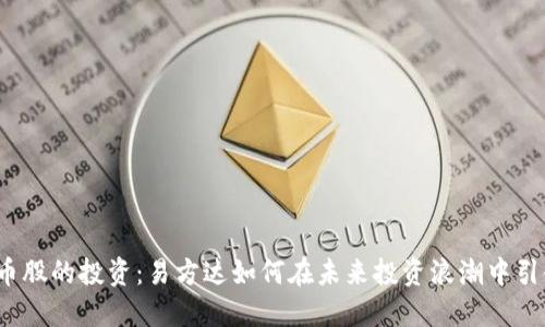 数字货币股的投资：易方达如何在未来投资浪潮中引领潮流？