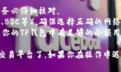 将TP钱包中的币转移到交易平台通常涉及几个步骤。以下是一个详细的步骤指南：

### 步骤一：准备工作
1. **确认交易平台地址**：登录你想转账的交易平台（如币安、火币等），找到你希望充值的币种，点击“充值”，复制该币种的充值地址。
2. **检查TP钱包余额**：打开你的TP钱包，查看你需要转账的币种余额，确保余额充足，能够覆盖转账金额及可能的手续费。

### 步骤二：转账操作
1. **打开TP钱包**：在你的手机或电脑上启动TP钱包应用程序。
2. **选择币种**：在钱包首页，找到并点击你要转账的币种。
3. **点击转账**：在币种页面，选择“发送”或“转账”选项。
4. **输入充值地址**：在指定的地址栏里粘贴从交易平台复制的充值地址。
5. **输入转账金额**：填写你希望转账的金额，注意保留一定的余额以防手续费需要。
6. **确认手续费**：TP钱包会显示转账手续费，确保你接受这个费用。
7. **核对信息**：仔细检查地址和金额，确保没有错误。
8. **进行转账**：点击“确认”，可能会要求你输入密码或进行其他相关确认。

### 步骤三：等待确认
- 转账过程需要一定的时间，通常情况下，几分钟到几十分钟不等，具体时间取决于区块链网络的繁忙程度。
- 你可以在你的TP钱包中查看转账状态，也可以在交易平台查看到账情况。

### 步骤四：确认到账
- 登录你的交易平台账户，查看相应的币种是否已经到账。
- 如果有任何问题，可以联系交易平台的客服。

### 注意事项
- **地址确认**：转账地址错误会导致资产永久丢失，请务必仔细核对。
- **网络选择**：某些币种可能支持多种网络（如ERC20、BSC等），确保选择正确的网络。
- **手续费**：不同的币种可能会有不同的手续费，确保你的TP钱包中有足够的余额用于手续费。

通过以上步骤，你就可以顺利地将TP钱包中的币转移到交易平台了。如果你在操作中遇到特定问题，可以进一步询问相关帮助文档或联系客服。
