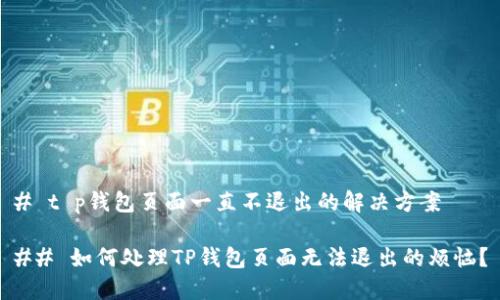 # t p钱包页面一直不退出的解决方案

## 如何处理TP钱包页面无法退出的烦恼？