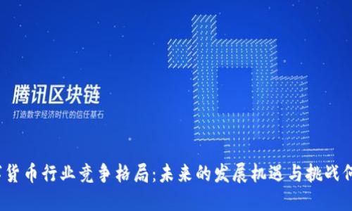 数字货币行业竞争格局：未来的发展机遇与挑战何在？