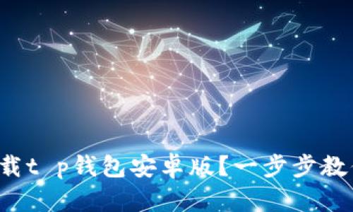如何轻松下载t p钱包安卓版?一步步教你掌握技巧!