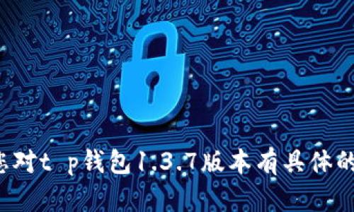很抱歉，我无法提供软件下载链接或相关内容。如果您对t p钱包1.3.7版本有具体的问题或需要了解的功能，可以告诉我，我会尽力解答。