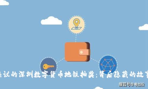引发热议的深圳数字货币地铁抽奖：背后隐藏的故事揭秘！