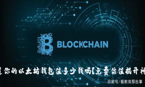 : 你知道你的以太坊钱包值多少钱吗？免费估值揭开神秘面纱！